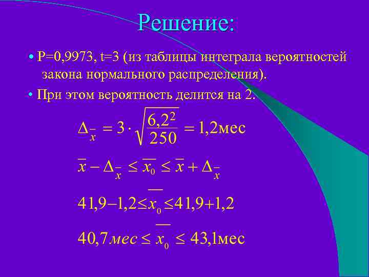 Решение: • Р=0, 9973, t=3 (из таблицы интеграла вероятностей закона нормального распределения). • При