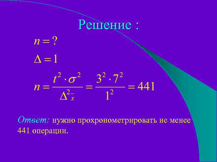 Решение : Ответ: нужно прохронометрировать не менее 441 операции. 