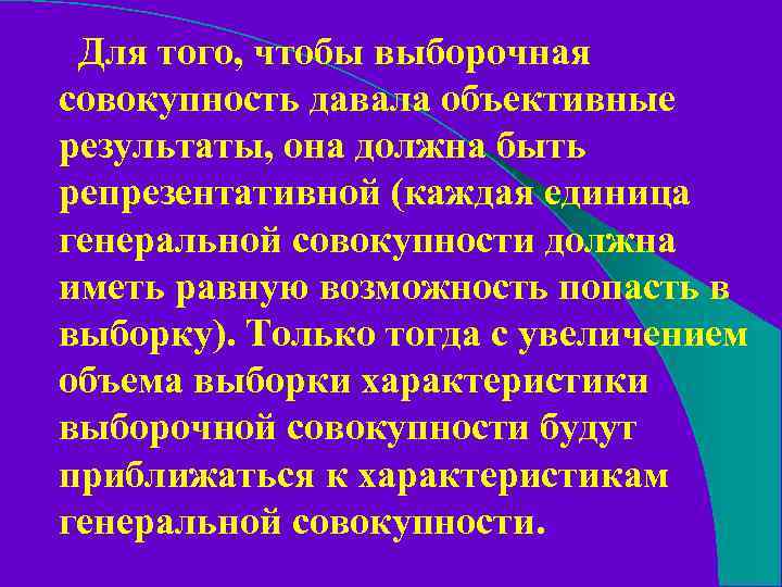 Для того, чтобы выборочная совокупность давала объективные результаты, она должна быть репрезентативной (каждая единица