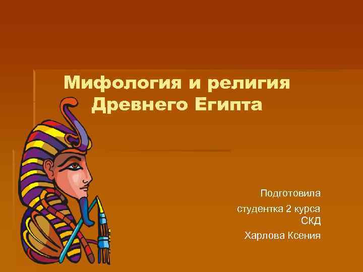 Мифология и религия Древнего Египта Подготовила студентка 2 курса СКД Харлова Ксения 