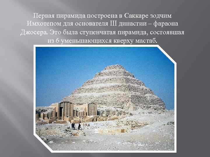 Первая пирамида построена в Саккаре зодчим Имхотепом для основателя III династии – фараона Джосера.