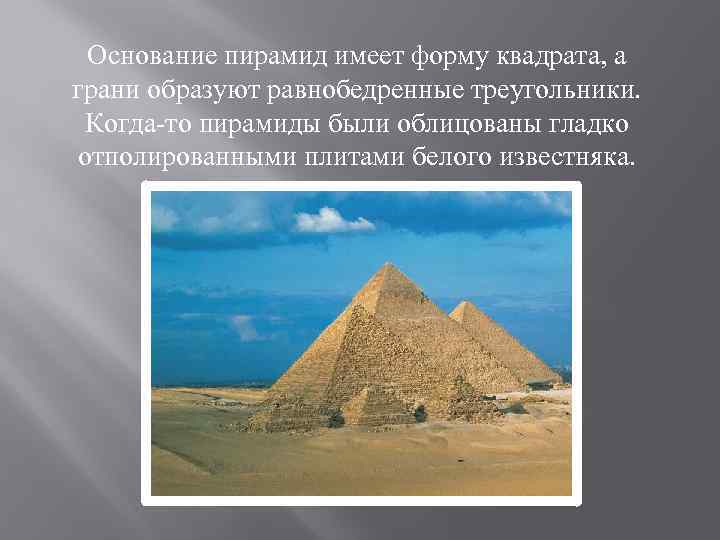 Основание пирамид имеет форму квадрата, а грани образуют равнобедренные треугольники. Когда-то пирамиды были облицованы
