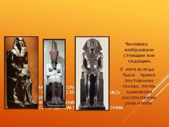 Человека изображали стоящим или сидящим. У него всегда была прямо поставлена голова, почти В