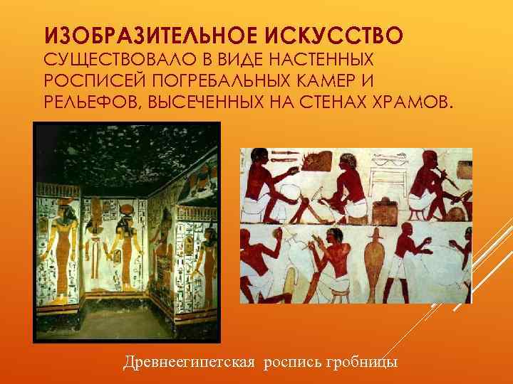 ИЗОБРАЗИТЕЛЬНОЕ ИСКУССТВО СУЩЕСТВОВАЛО В ВИДЕ НАСТЕННЫХ РОСПИСЕЙ ПОГРЕБАЛЬНЫХ КАМЕР И РЕЛЬЕФОВ, ВЫСЕЧЕННЫХ НА СТЕНАХ