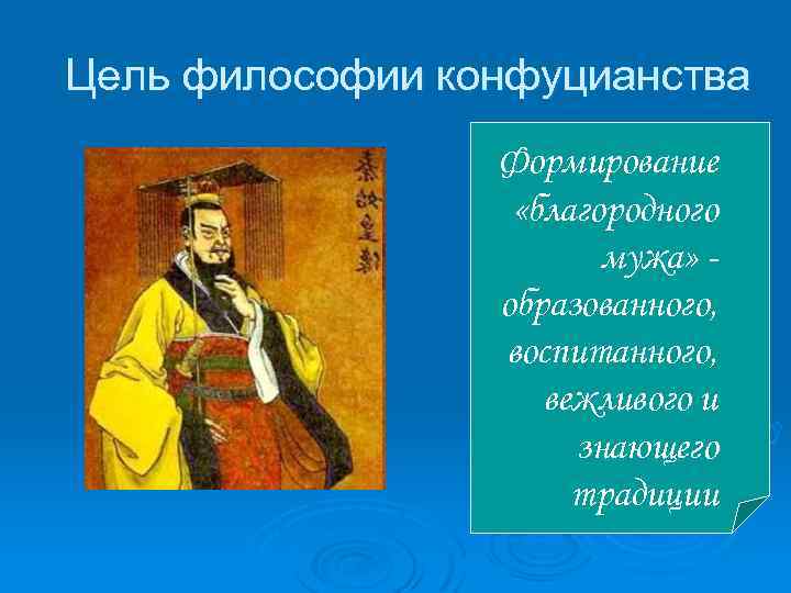 Цель философии конфуцианства Формирование «благородного мужа» образованного, воспитанного, вежливого и знающего традиции 