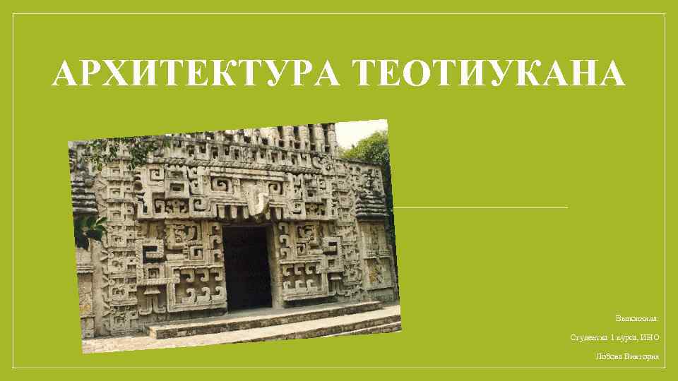 АРХИТЕКТУРА ТЕОТИУКАНА Выполнила: Студентка 1 курса, ИНО Лобова Виктория 