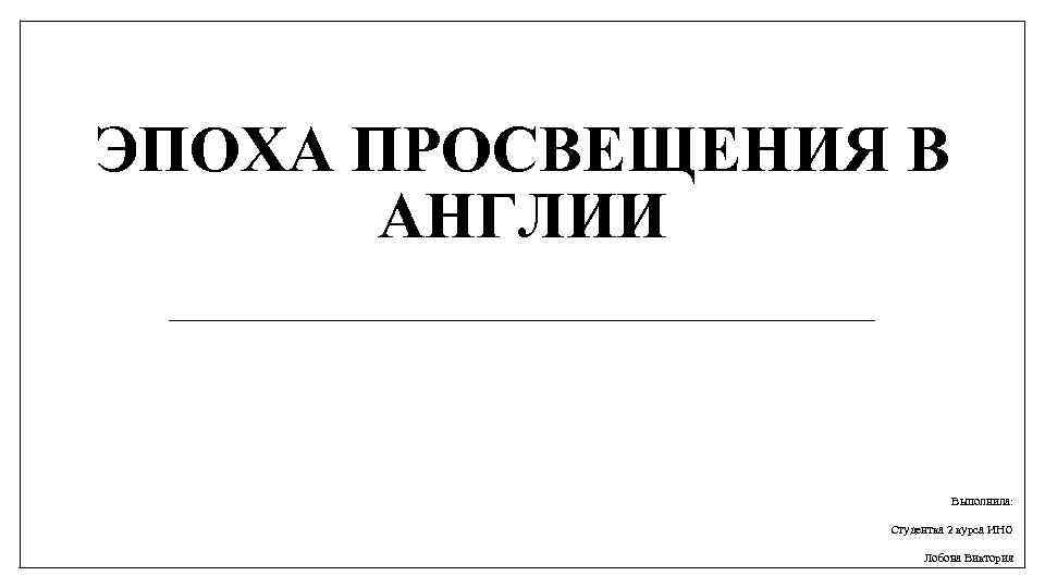 ЭПОХА ПРОСВЕЩЕНИЯ В АНГЛИИ Выполнила: Студентка 2 курса ИНО Лобова Виктория 