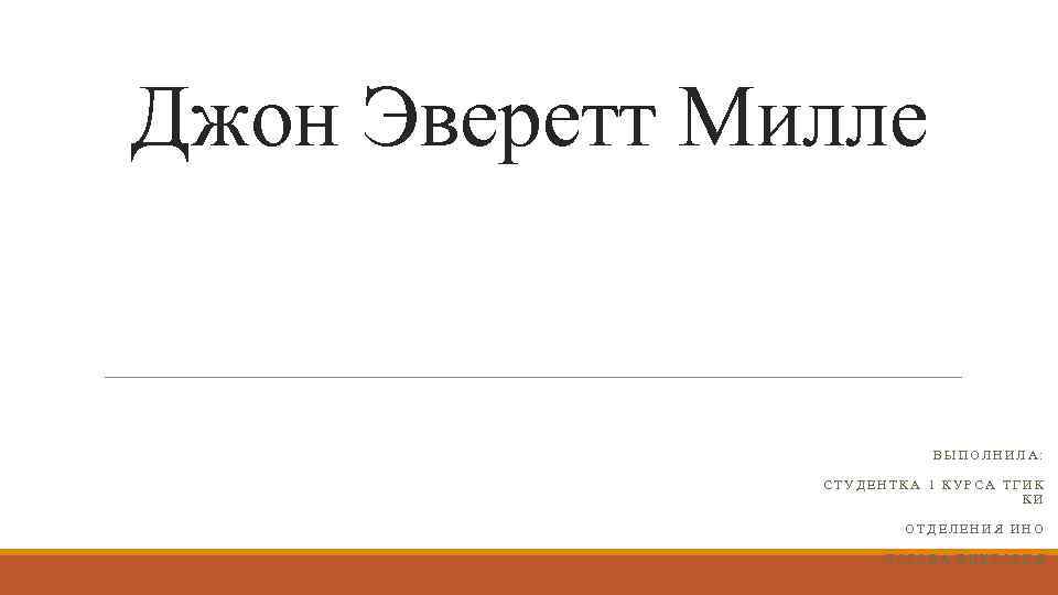 Джон Эверетт Милле ВЫПОЛНИЛА: СТУДЕНТКА 1 КУРСА ТГИК КИ ОТДЕЛЕНИЯ ИНО ЛОБОВА ВИКТОРИЯ 