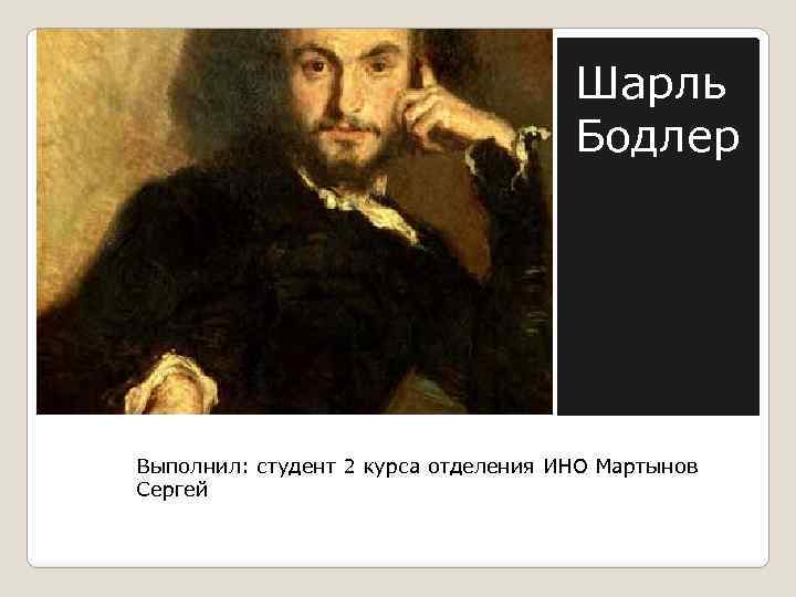 Шарль Бодлер Выполнил: студент 2 курса отделения ИНО Мартынов Сергей 