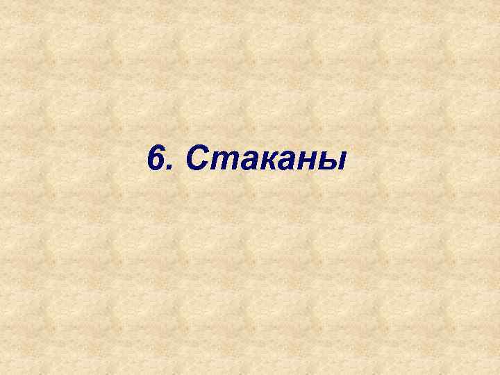 6. Стаканы 