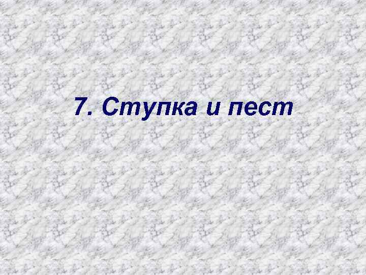 7. Ступка и пест 