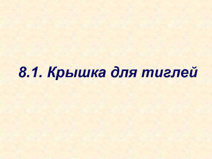 8. 1. Крышка для тиглей 