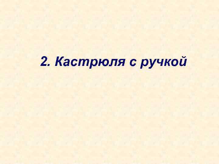 2. Кастрюля с ручкой 