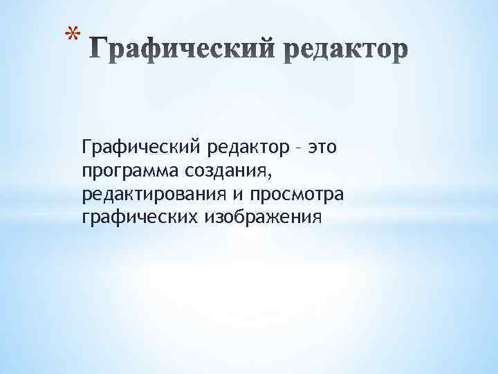 * Графический редактор – это программа создания, редактирования и просмотра графических изображения 