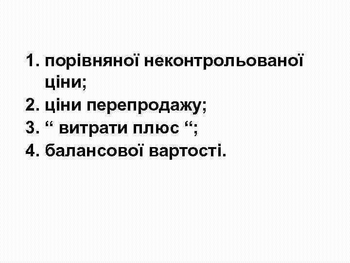 1. порівняної неконтрольованої ціни; 2. ціни перепродажу; 3. “ витрати плюс “; 4. балансової