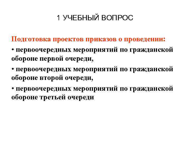 1 УЧЕБНЫЙ ВОПРОС Подготовка проектов приказов о проведении: • первоочередных мероприятий по гражданской обороне