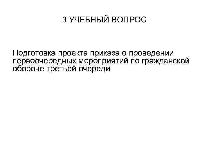 3 УЧЕБНЫЙ ВОПРОС Подготовка проекта приказа о проведении первоочередных мероприятий по гражданской обороне третьей