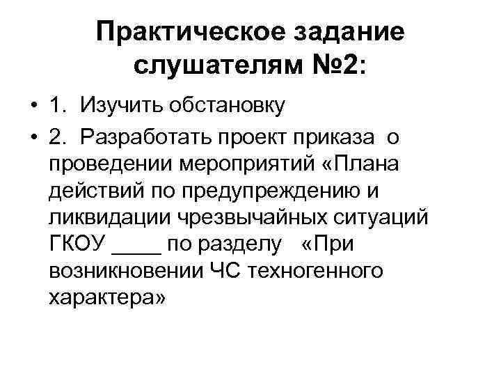 Практическое задание слушателям № 2: • 1. Изучить обстановку • 2. Разработать проект приказа