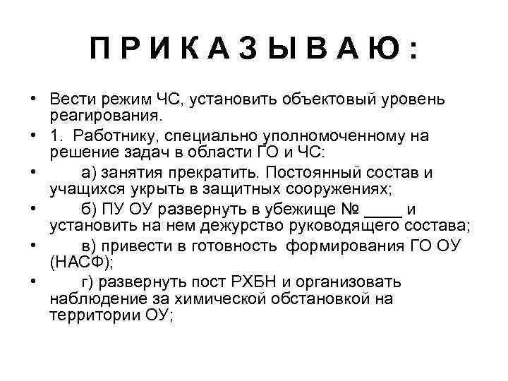 ПРИКАЗЫВАЮ: • Вести режим ЧС, установить объектовый уровень реагирования. • 1. Работнику, специально уполномоченному