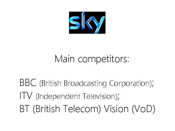 Main competitors: BBC (British Broadcasting Corporation); ITV (Independent Television); BT (British Telecom) Vision (Vo.