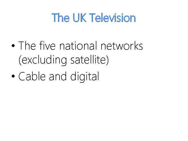 The UK Television • The five national networks (excluding satellite) • Cable and digital