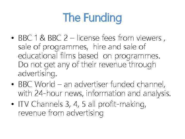 The Funding • BBC 1 & BBC 2 – license fees from viewers ,