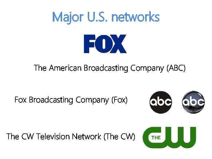 Major U. S. networks The American Broadcasting Company (ABC) Fox Broadcasting Company (Fox) The