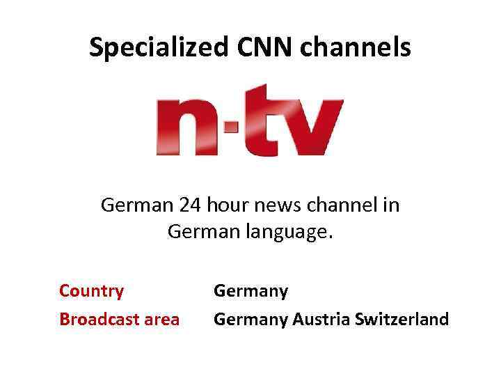 Specialized CNN channels German 24 hour news channel in German language. Country Broadcast area