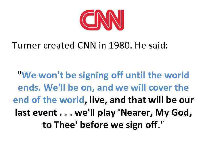 Turner created CNN in 1980. He said: "We won't be signing off until the