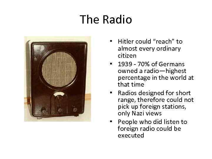 The Radio • Hitler could “reach” to almost every ordinary citizen • 1939 -