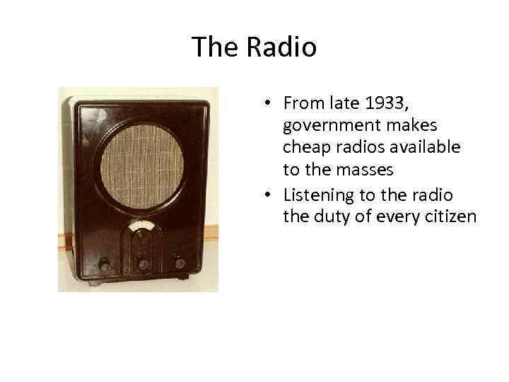 The Radio • From late 1933, government makes cheap radios available to the masses