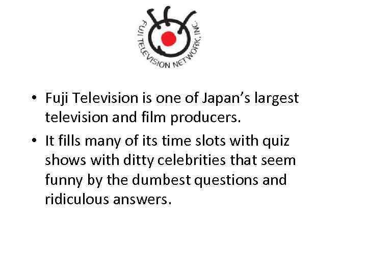  • Fuji Television is one of Japan’s largest television and film producers. •
