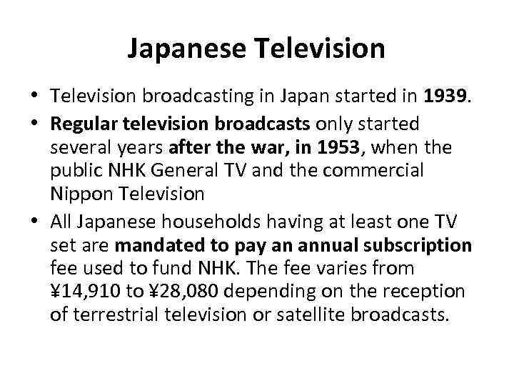 Japanese Television • Television broadcasting in Japan started in 1939. • Regular television broadcasts