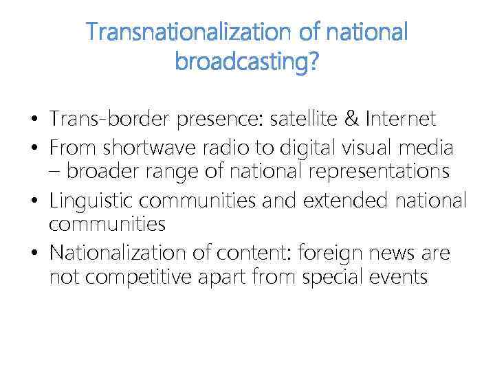 Transnationalization of national broadcasting? • Trans-border presence: satellite & Internet • From shortwave radio