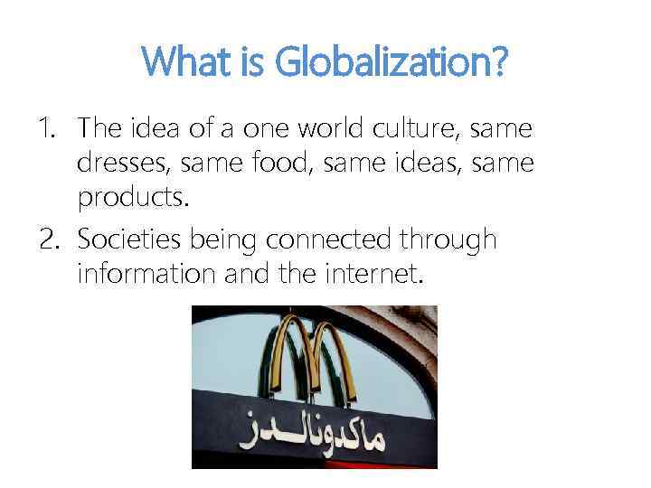 What is Globalization? 1. The idea of a one world culture, same dresses, same
