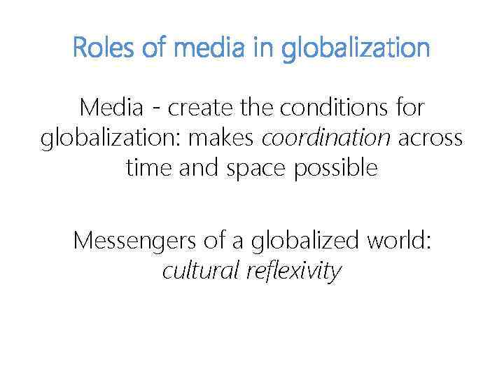Roles of media in globalization Media - create the conditions for globalization: makes coordination