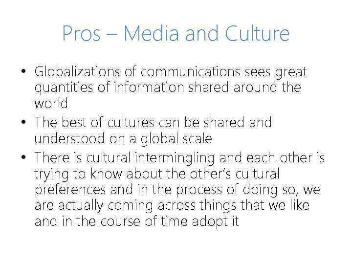 Pros – Media and Culture • Globalizations of communications sees great quantities of information