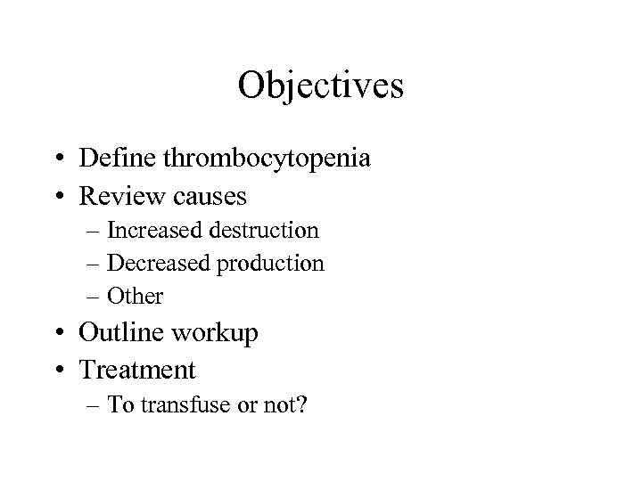 Objectives • Define thrombocytopenia • Review causes – Increased destruction – Decreased production –