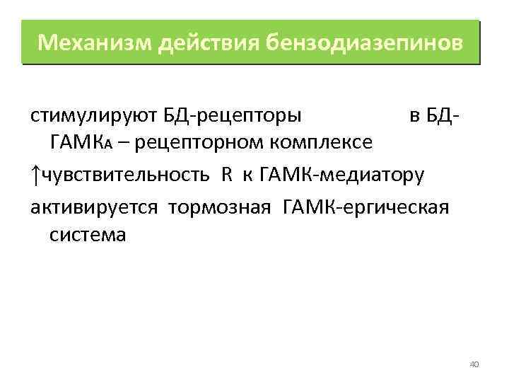 Механизм действия бензодиазепинов стимулируют БД-рецепторы в БДГАМКА – рецепторном комплексе ↑чувствительность R к ГАМК-медиатору