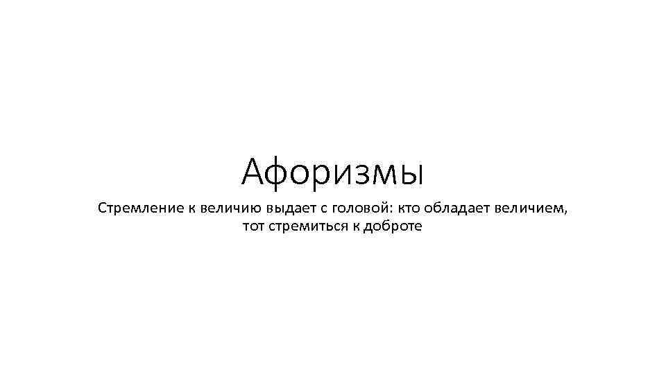 Афоризмы Стремление к величию выдает с головой: кто обладает величием, тот стремиться к доброте