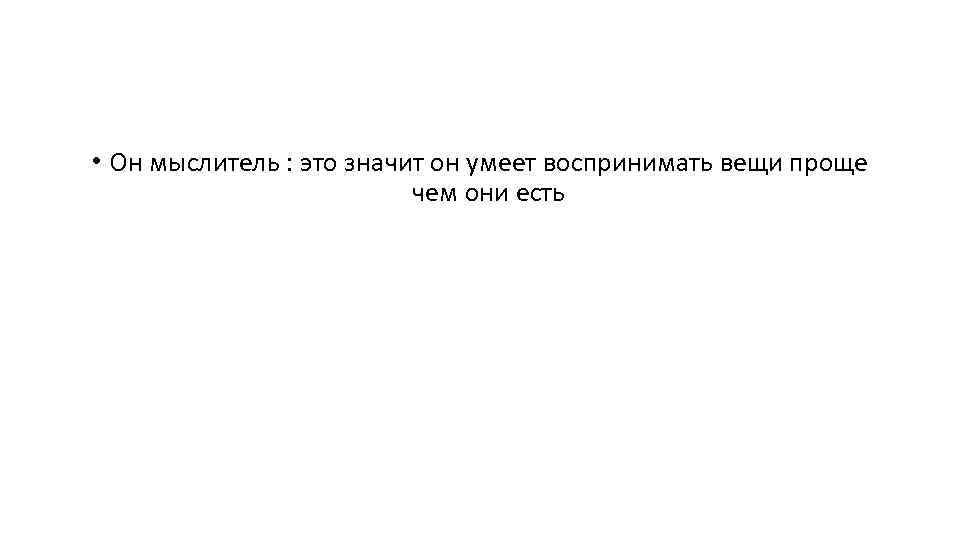  • Он мыслитель : это значит он умеет воспринимать вещи проще чем они