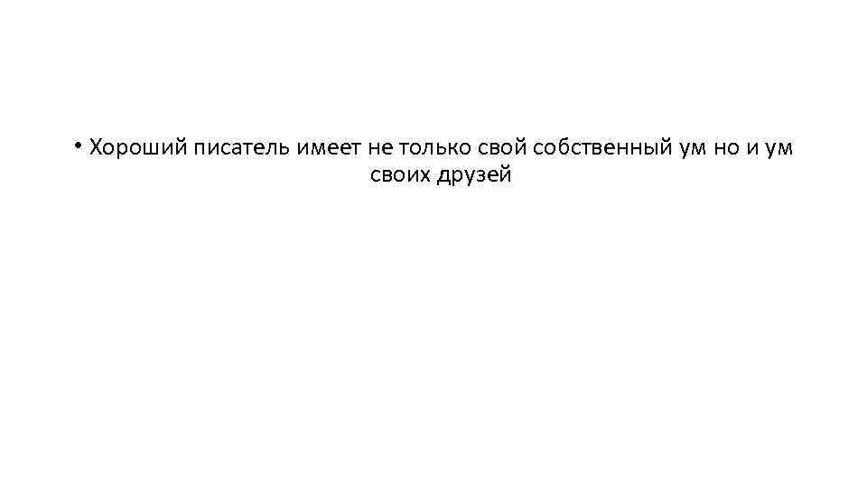  • Хороший писатель имеет не только свой собственный ум но и ум своих