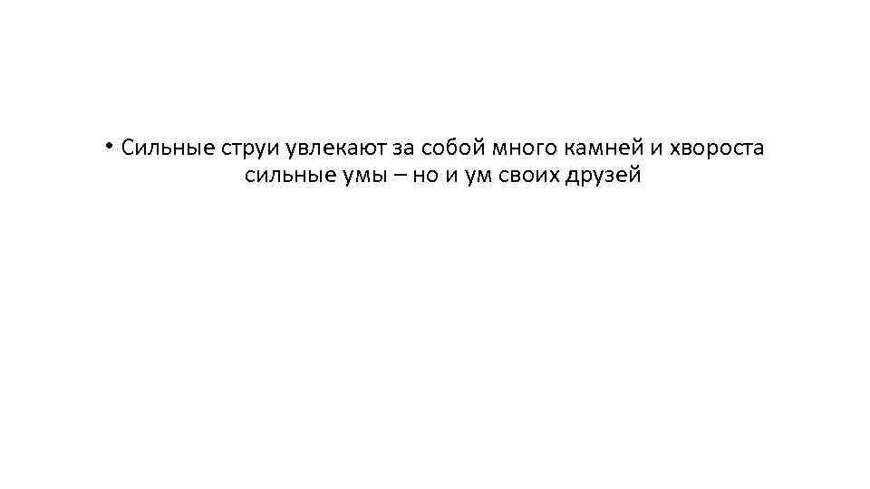  • Сильные струи увлекают за собой много камней и хвороста сильные умы –