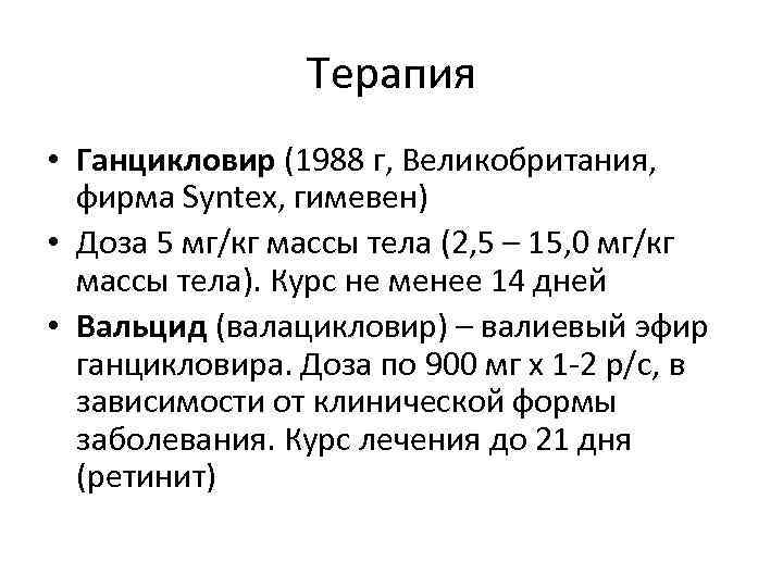 Терапия • Ганцикловир (1988 г, Великобритания, фирма Syntex, гимевен) • Доза 5 мг/кг массы