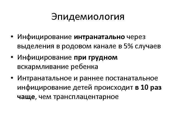 Эпидемиология • Инфицирование интранатально через выделения в родовом канале в 5% случаев • Инфицирование