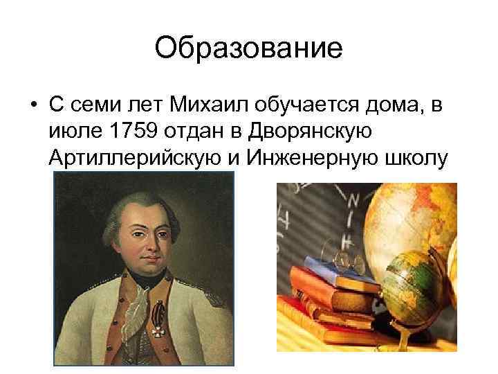 Образование • С семи лет Михаил обучается дома, в июле 1759 отдан в Дворянскую