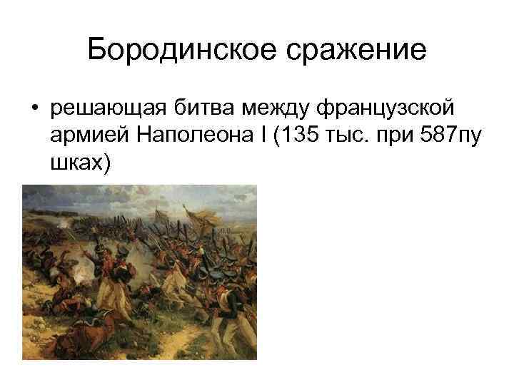 Бородинское сражение • решающая битва между французской армией Наполеона I (135 тыс. при 587