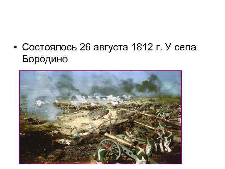  • Состоялось 26 августа 1812 г. У села Бородино 