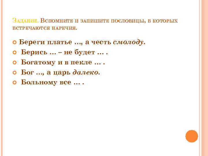 ЗАДАНИЕ. ВСПОМНИТЕ И ЗАПИШИТЕ ПОСЛОВИЦЫ, В КОТОРЫХ ВСТРЕЧАЮТСЯ НАРЕЧИЯ. Береги платье …, а честь