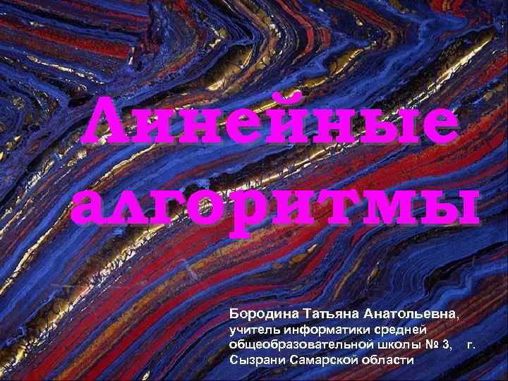 Линейные алгоритмы Бородина Татьяна Анатольевна, учитель информатики средней общеобразовательной школы № 3, Сызрани Самарской